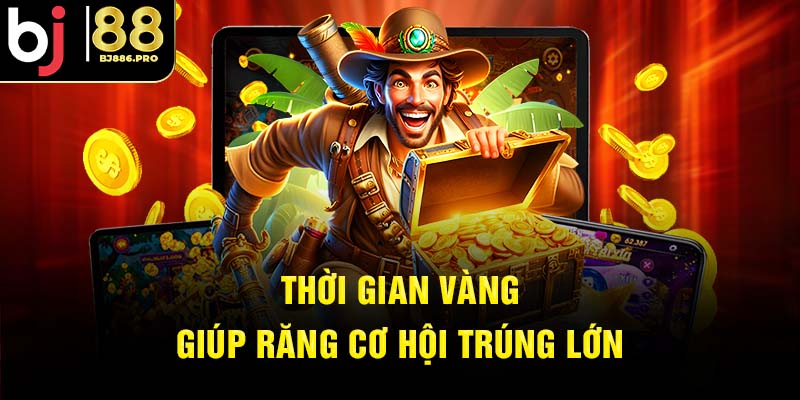 Thời điểm vàng giúp tăng cơ hội trúng lớn